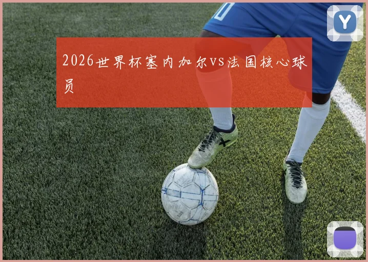 2026世界杯塞内加尔vs法国核心球员