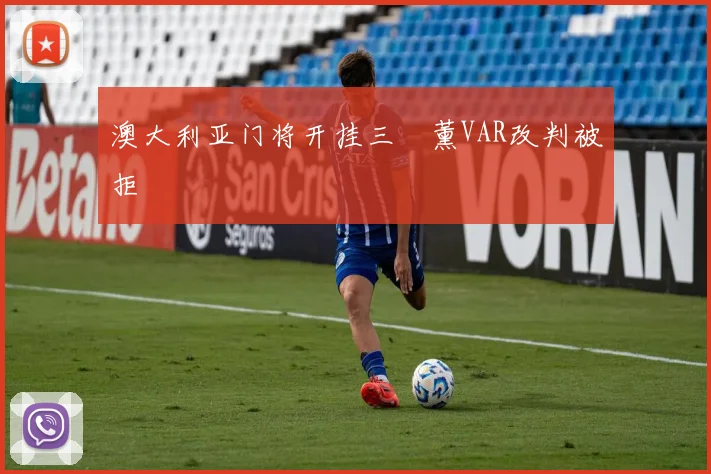 澳大利亚门将开挂三笘薰VAR改判被拒