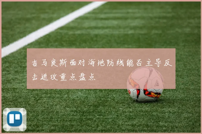 吉马良斯面对海地防线能否主导反击进攻重点盘点