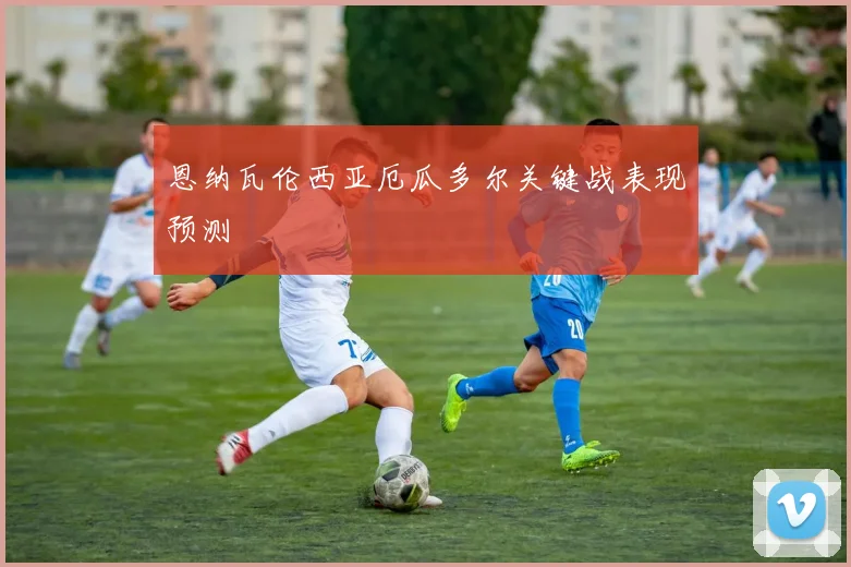恩纳瓦伦西亚厄瓜多尔关键战表现预测