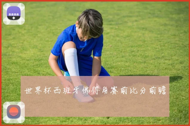 世界杯西班牙佛得角赛前比分前瞻