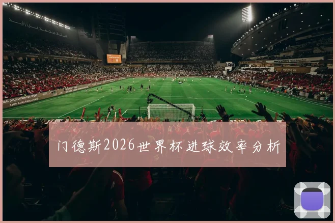 门德斯2026世界杯进球效率分析