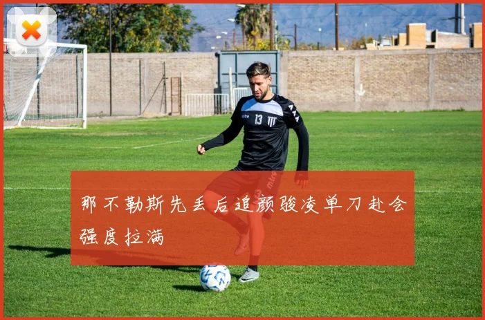 那不勒斯先丢后追颜骏凌单刀赴会强度拉满