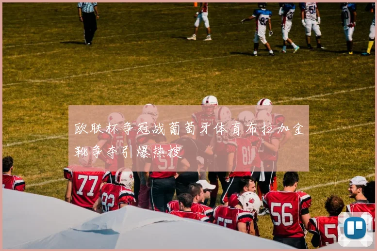 欧联杯争冠战葡萄牙体育布拉加金靴争夺引爆热搜