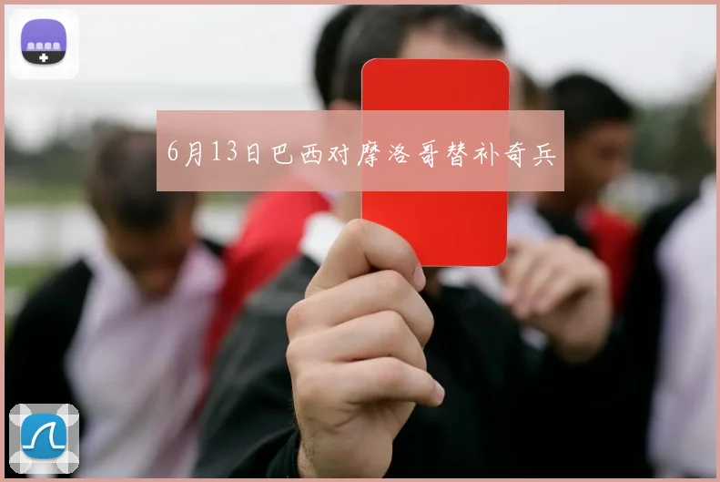 6月13日巴西对摩洛哥替补奇兵