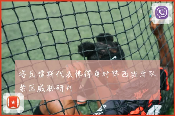 塔瓦雷斯代表佛得角对阵西班牙队禁区威胁研判
