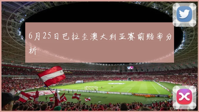 6月25日巴拉圭澳大利亚赛前赔率分析