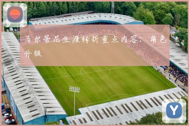 马尔蒂尼生涯转折重点内容：角色升级