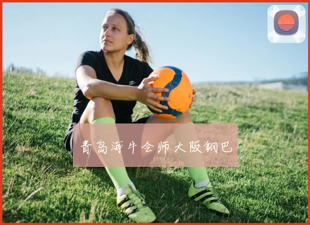 青岛海牛会师大阪钢巴