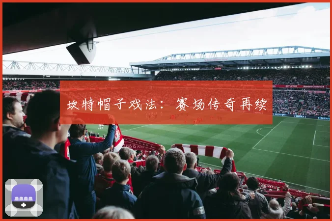 坎特帽子戏法：赛场传奇再续