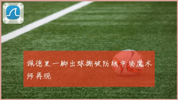 佩德里一脚出球撕破防线中场魔术师再现