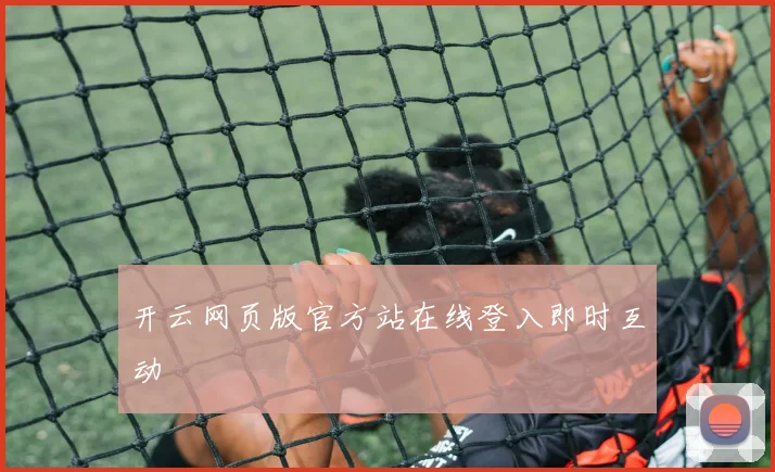 开云网页版官方站在线登入即时互动