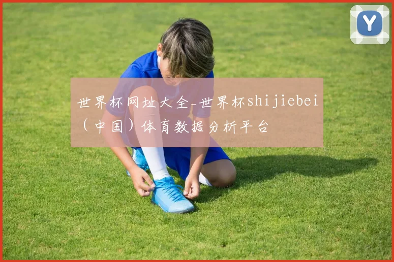世界杯网址大全_世界杯shijiebei（中国）体育数据分析平台