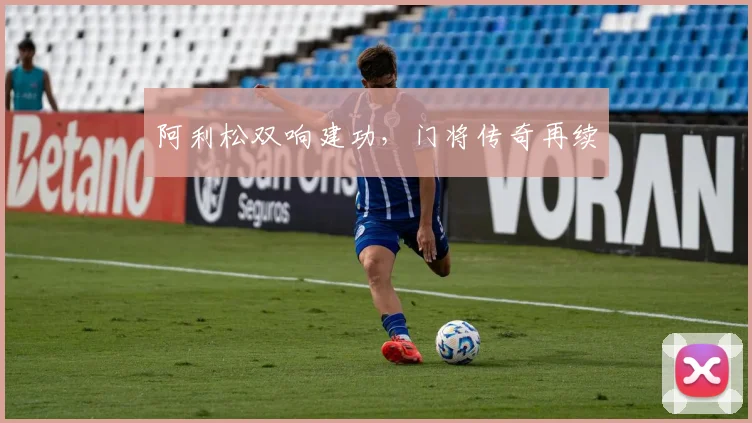 阿利松双响建功，门将传奇再续