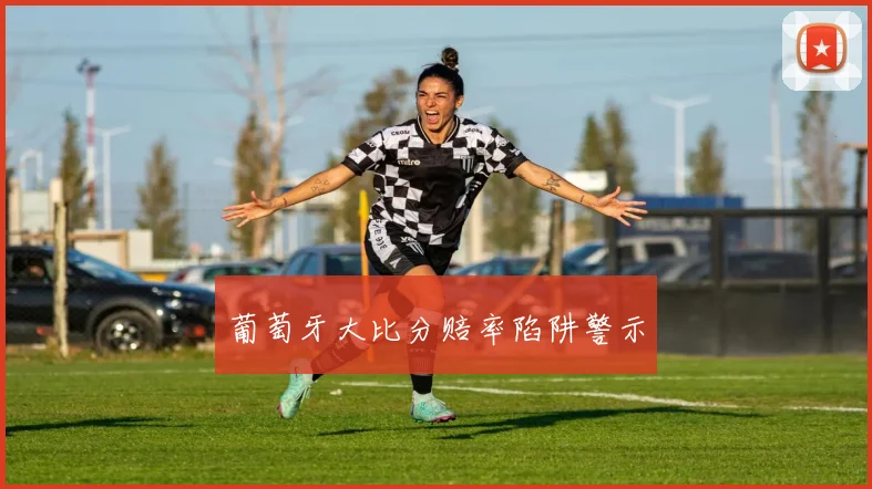 葡萄牙大比分赔率陷阱警示
