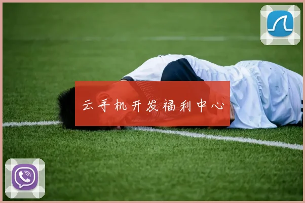 云手机开发福利中心
