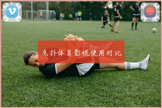 虎扑体育影视使用对比