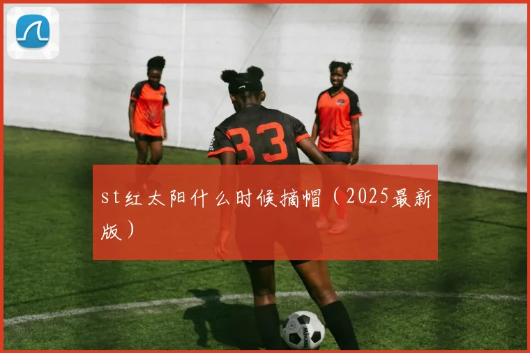 st红太阳什么时候摘帽（2025最新版）