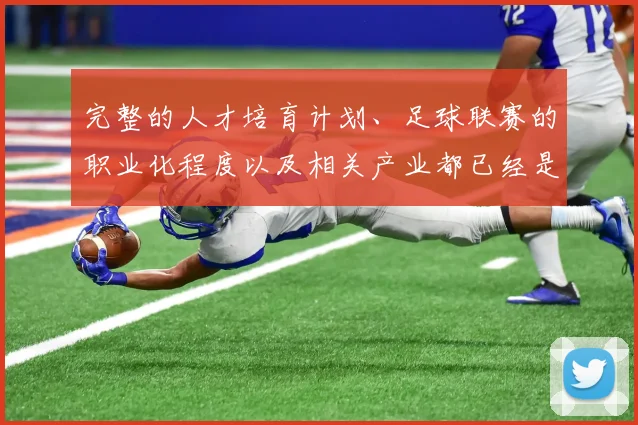 完整的人才培育计划、足球联赛的职业化程度以及相关产业都已经是一条完整的产业链
