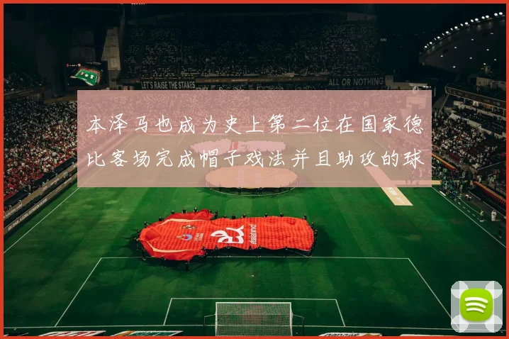 本泽马也成为史上第二位在国家德比客场完成帽子戏法并且助攻的球员