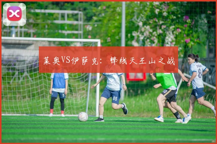 莱奥VS伊萨克：锋线天王山之战