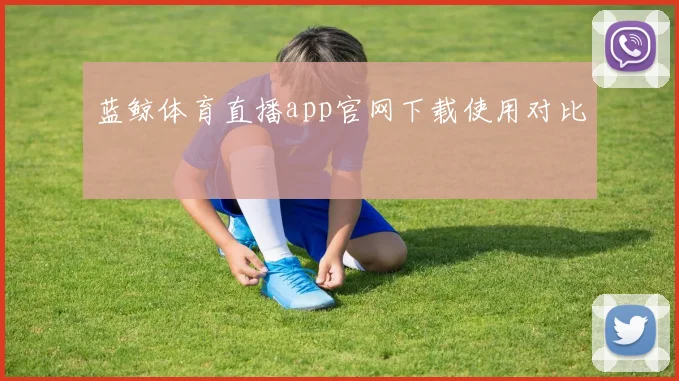 蓝鲸体育直播app官网下载使用对比