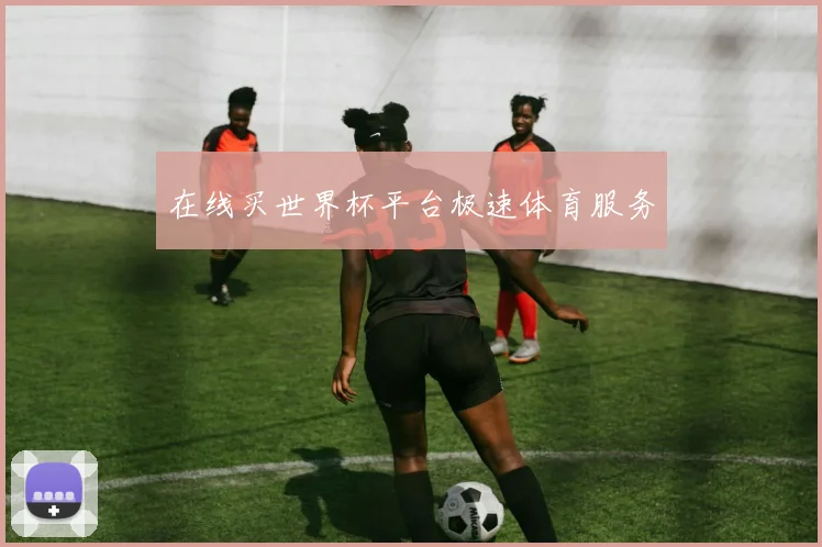 在线买世界杯平台极速体育服务