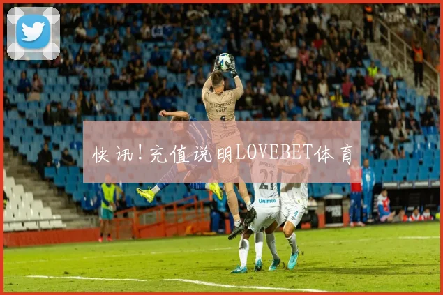 快讯!充值说明LOVEBET体育