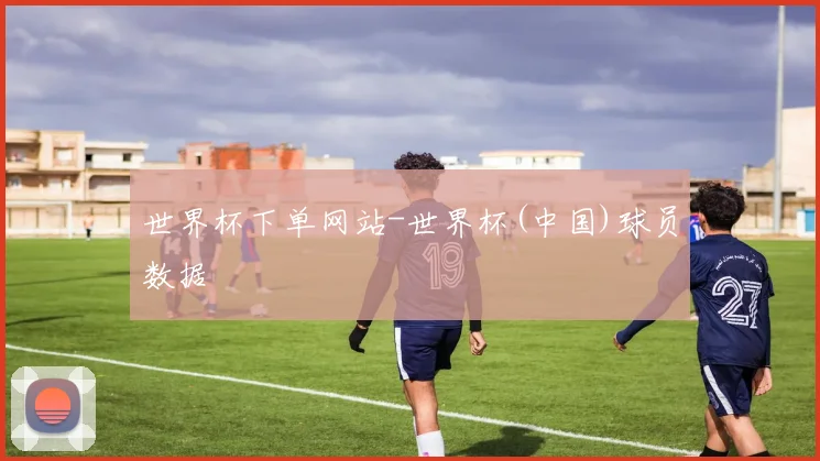 世界杯下单网站-世界杯(中国)球员数据