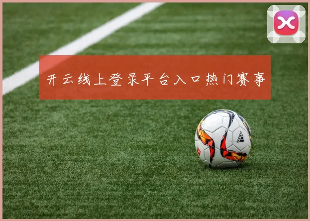 开云线上登录平台入口热门赛事