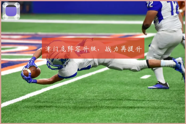 津门虎阵容升级，战力再提升