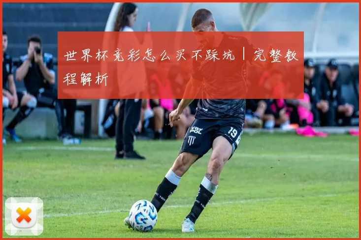 世界杯竞彩怎么买不踩坑｜完整教程解析