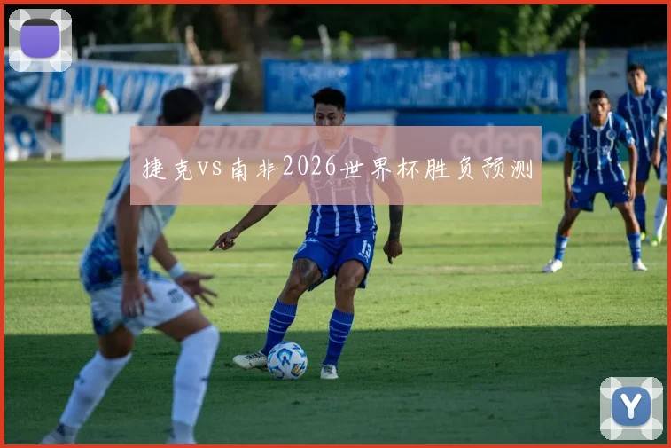 捷克vs南非2026世界杯胜负预测