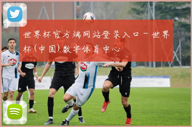 世界杯官方端网站登录入口 - 世界杯(中国)数字体育中心