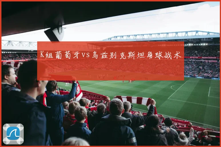 K组葡萄牙vs乌兹别克斯坦角球战术