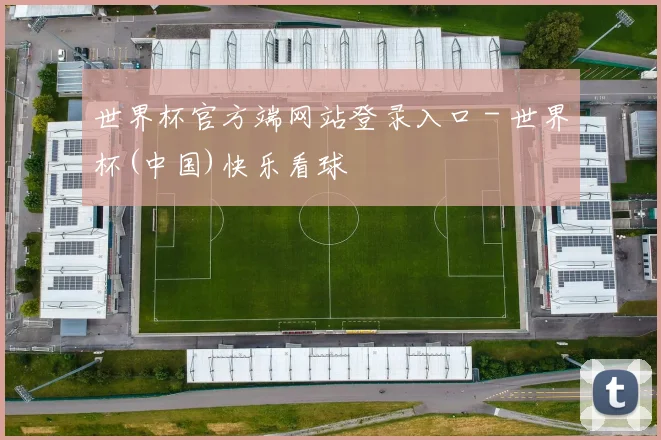 世界杯官方端网站登录入口 - 世界杯(中国)快乐看球