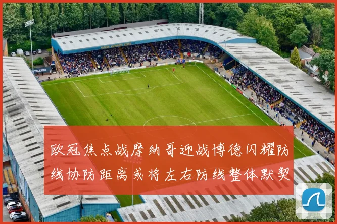 欧冠焦点战摩纳哥迎战博德闪耀防线协防距离或将左右防线整体默契
