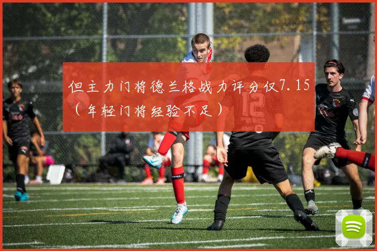 但主力门将德兰格战力评分仅7.15（年轻门将经验不足）