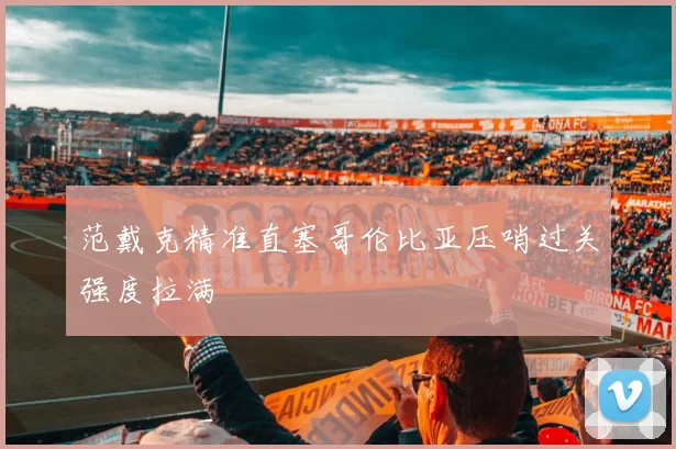 范戴克精准直塞哥伦比亚压哨过关强度拉满