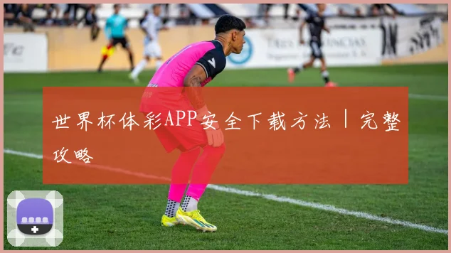 世界杯体彩APP安全下载方法｜完整攻略