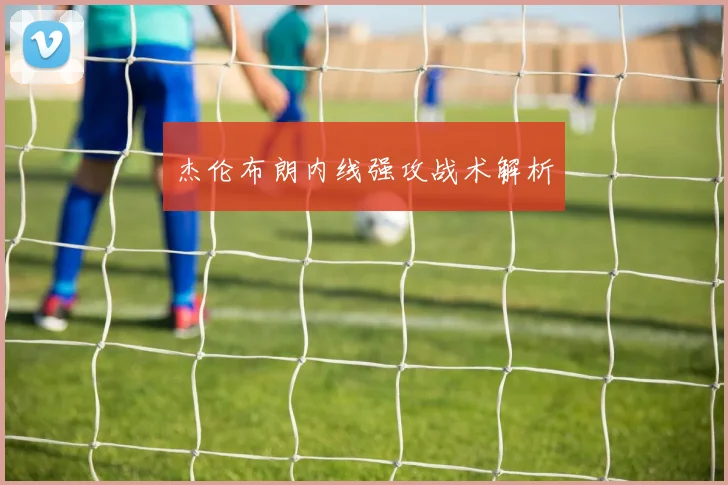 杰伦布朗内线强攻战术解析