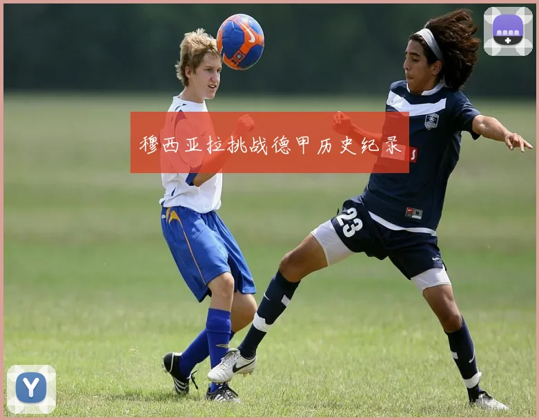 穆西亚拉挑战德甲历史纪录
