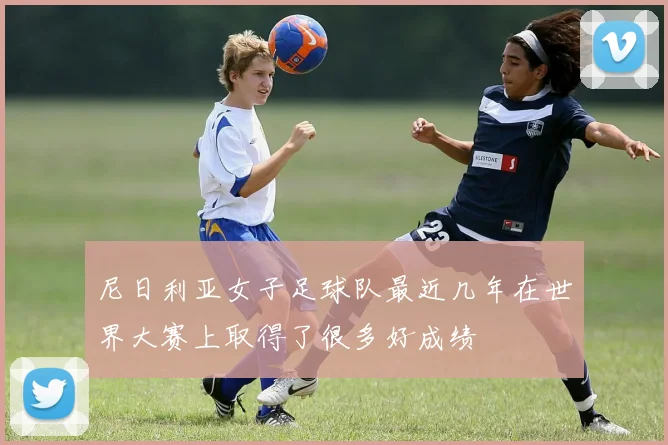 尼日利亚女子足球队最近几年在世界大赛上取得了很多好成绩