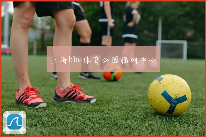上海bbc体育公园福利中心