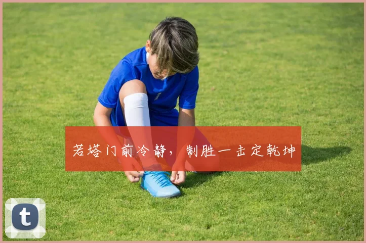 若塔门前冷静，制胜一击定乾坤