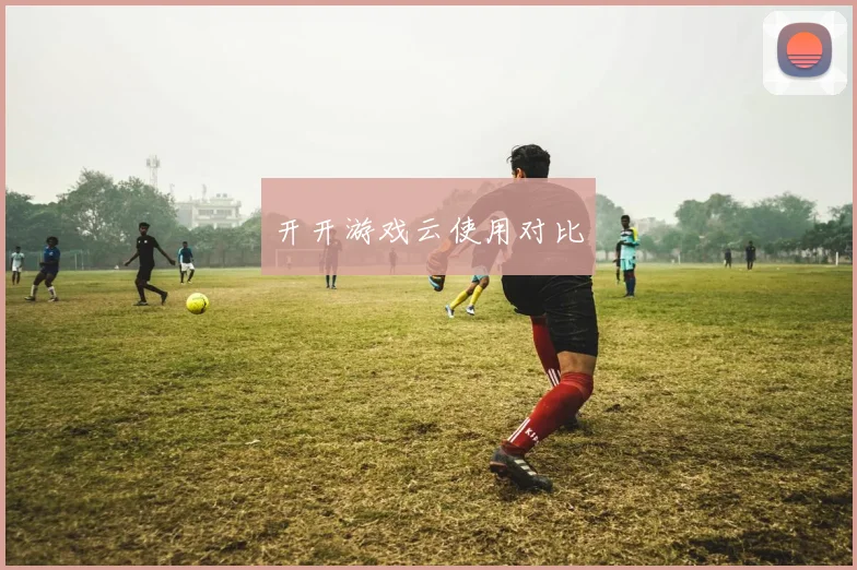 开开游戏云使用对比