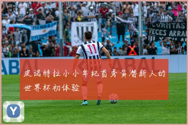 皮诺特拉小小年纪首秀黄潜新人的世界杯初体验