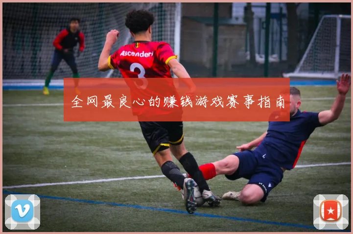 全网最良心的赚钱游戏赛事指南