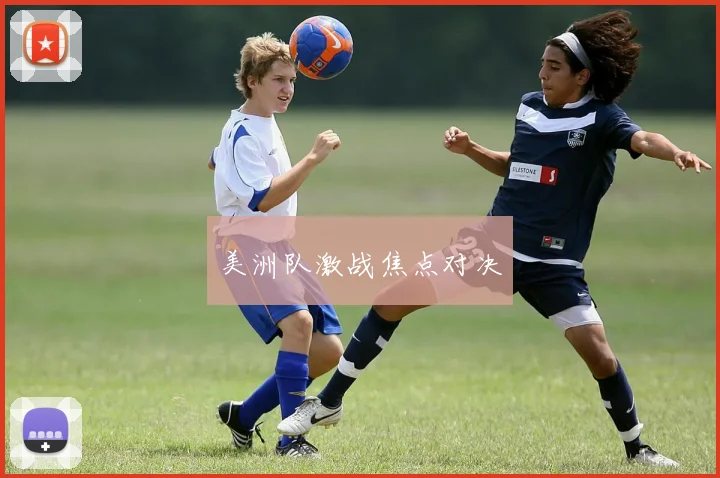 美洲队激战焦点对决