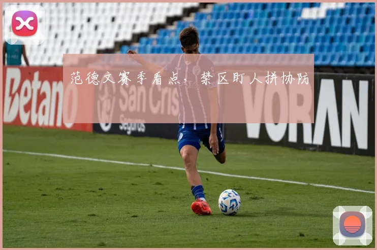 范德文赛季看点，禁区盯人拼协防